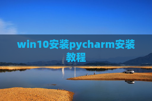 win10安装pycharm安装教程 win10安装pycharm安装教程